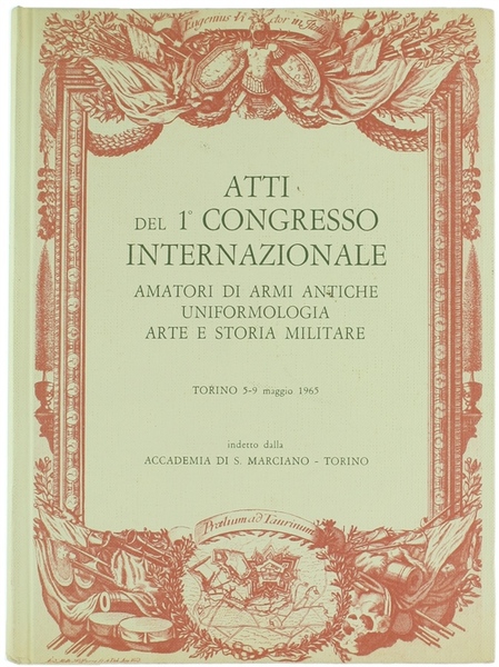 ATTI DEL 1° CONGRESSO INTERNAZIONALE AMATORI DI ARMI ANTICHE, UNIFORMOLOGIA, …