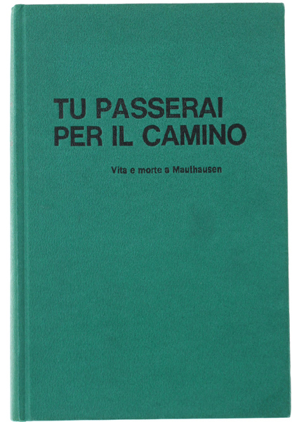 TU PASSERAI PER IL CAMINO. Vita e morte a Mauthausen.