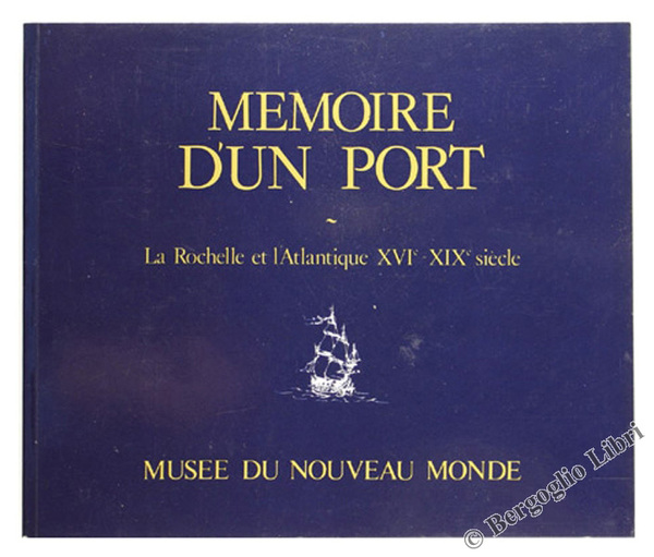 MEMOIRE D'UN PORT. La Rochelle et l'Atlantique XVI-XIX siècle.