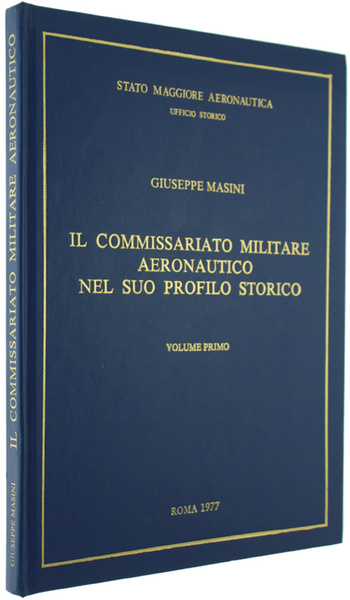 IL COMMISSARIATO MILITARE AERONAUTICO NEL SUO PROFILO STORICO. Volume primo.