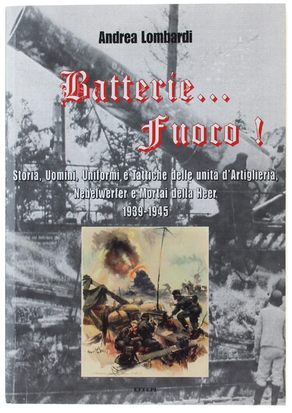 BATTERIE… FUOCO! Storia, Uomini, Uniformi e Tattiche della Heeresartillerie 1939-1945.