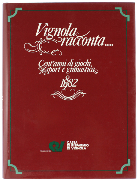 VIGNOLA RACCONTA. Cent'anni di giochi sport e ginnastica 1882-1982.