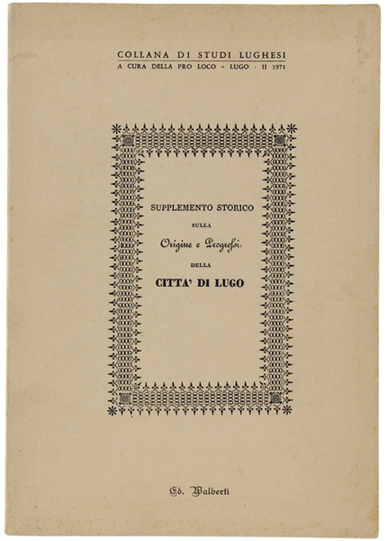 SUPPLEMENTO STORICO SULLA ORIGINE E PROGRESSI DELLA CITTA' DI LUGO.