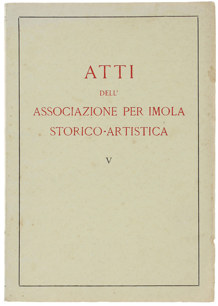 ATTI DELL'ASSOCIAZIONE PER IMOLA STORICO-ARTISTICA - V.