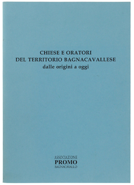 CHIESE E ORATORI DEL TERRITORIO BAGNACAVALLESE DALLE ORIGINI A OGGI.