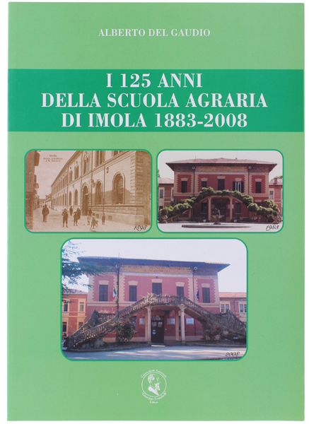 I 125 ANNI DELLA SCUOLA AGRARIA DI IMOLA 1883-2008.