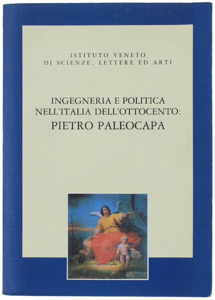 INGEGNERIA E POLITICA NELL'ITALIA DELL'OTTOCENTO: PIETRO PALEOCAPA. Atti del Convegno. …
