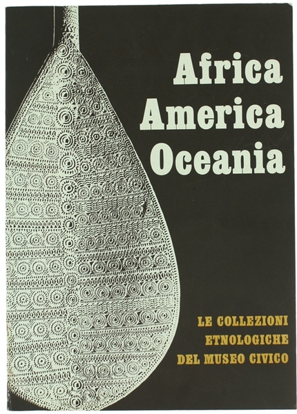 AFRICA AMERICA OCEANIA - Le collezioni etnologiche del Museo Civico.