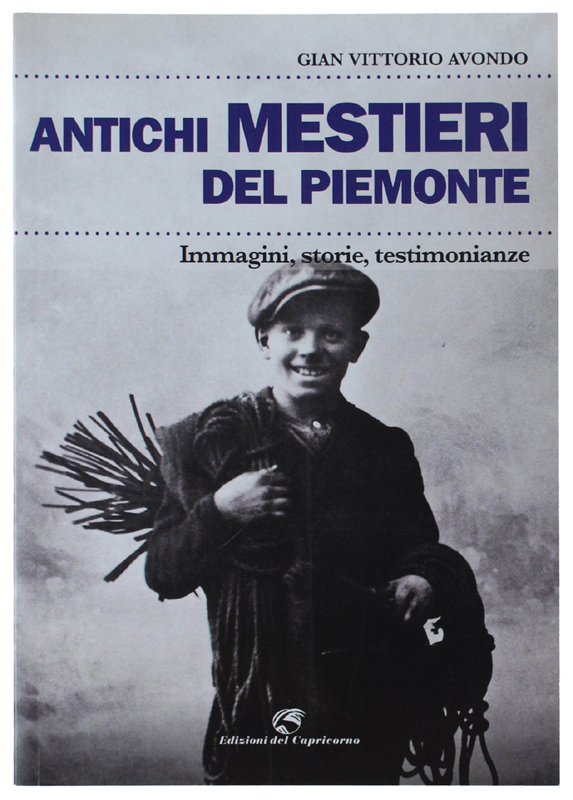 ANTICHI MESTIERI DEL PIEMONTE. Immagini, storie, testimonianze.