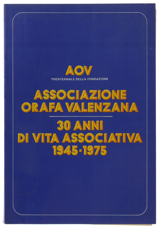 ASSOCIAZIONE ORAFA VALENZANA - 30 ANNI DI VITA ASSOCIATIVA 1945-1975.