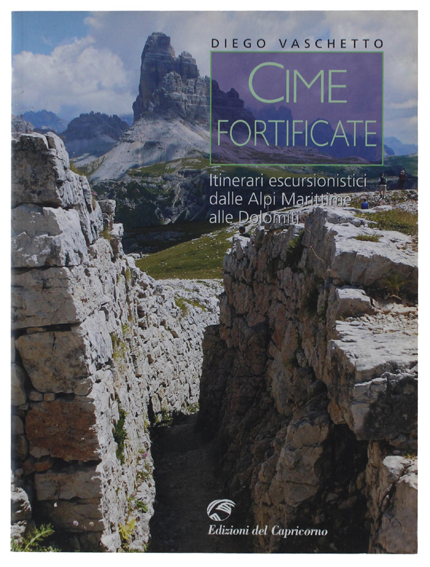 CIME FORTIFICATE. Itinerari escursionistici dalle Alpi Marittime alle Dolomiti