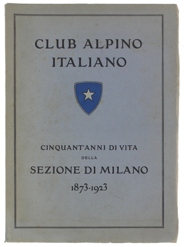 CLUB ALPINO ITALIANO. CINQUANT'ANNI DI VITA DELLA SEZIONE DI MILANO …