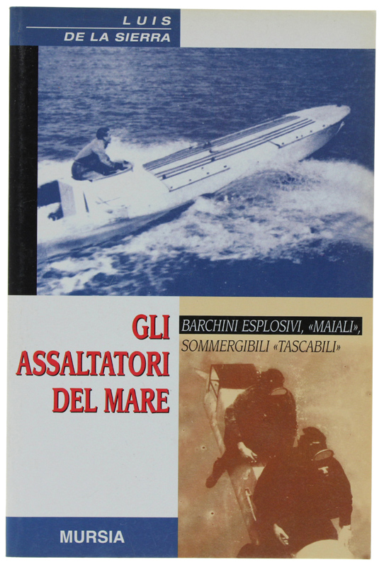 GLI ASSALTATORI DEL MARE. Barchini esplosivi, "maiali", sommergibili "tascabili"