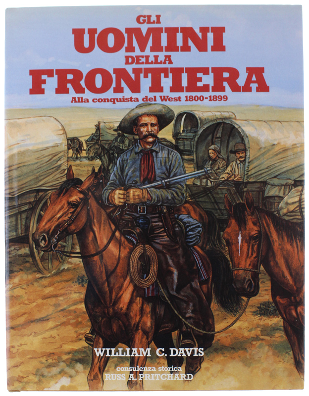 GLI UOMINI DELLA FRONTIERA. Alla conquista del West 1800-1899 [Splendido, …