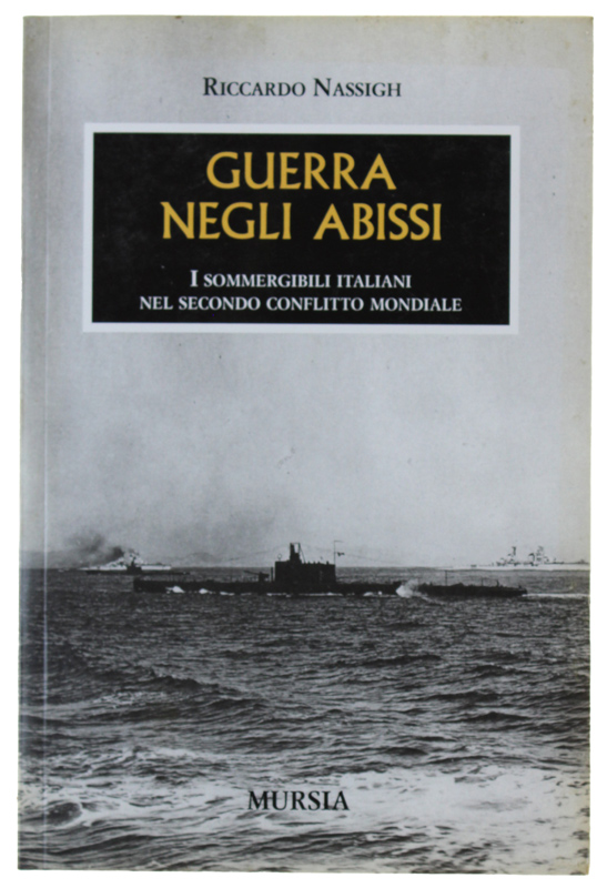 GUERRA NEGLI ABISSI. I sommergibili italiani nel Secondo conflitto mondiale.
