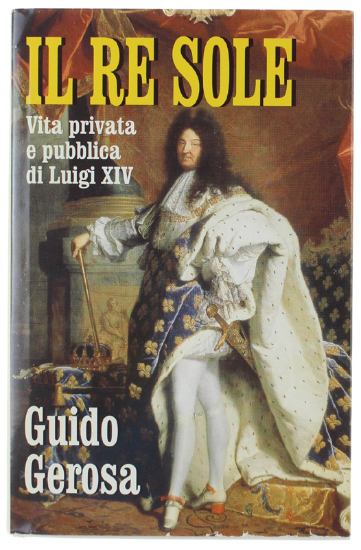 IL RE SOLE. Vita privata e pubblica di Luigi XIV