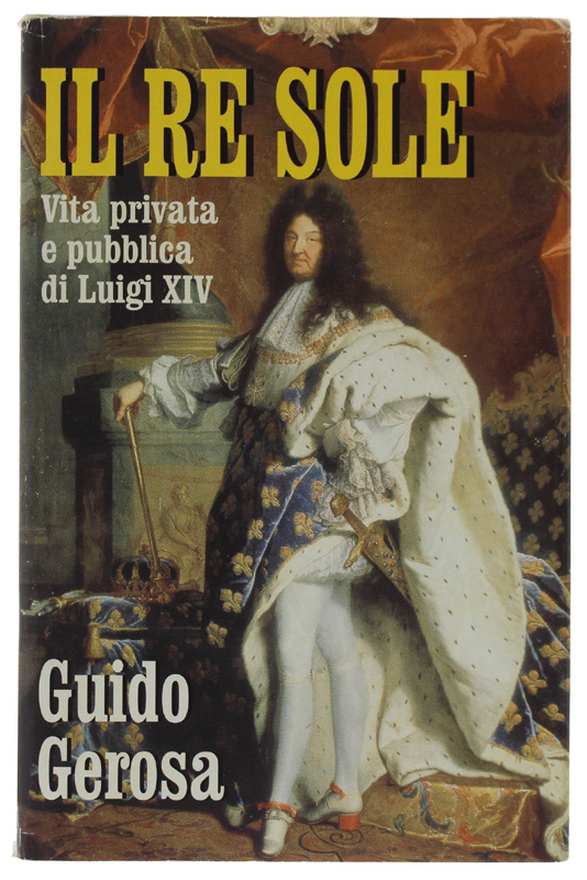 IL RE SOLE. Vita privata e pubblica di Luigi XIV