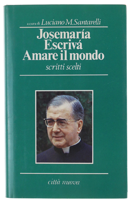 JOSEMARIA ESCRIVA': AMARE IL MONDO. Scritti e omelie. a cura …