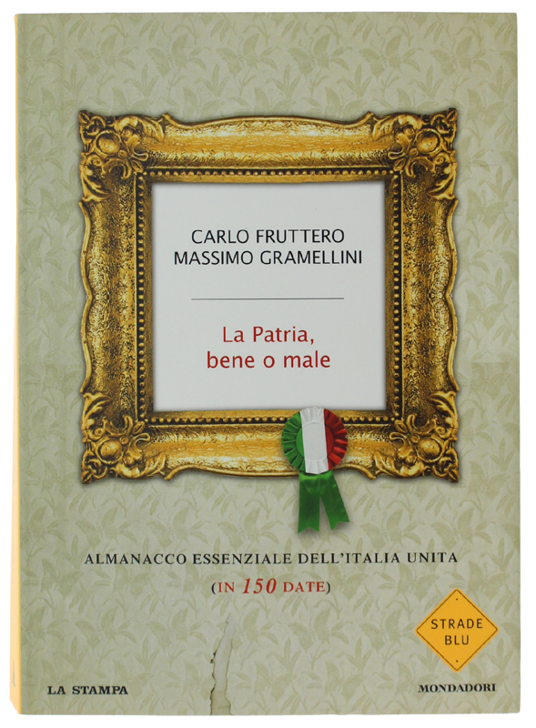 LA PATRIA, BENE O MALE. Almanacco essenziale dell'Italia Unita in …