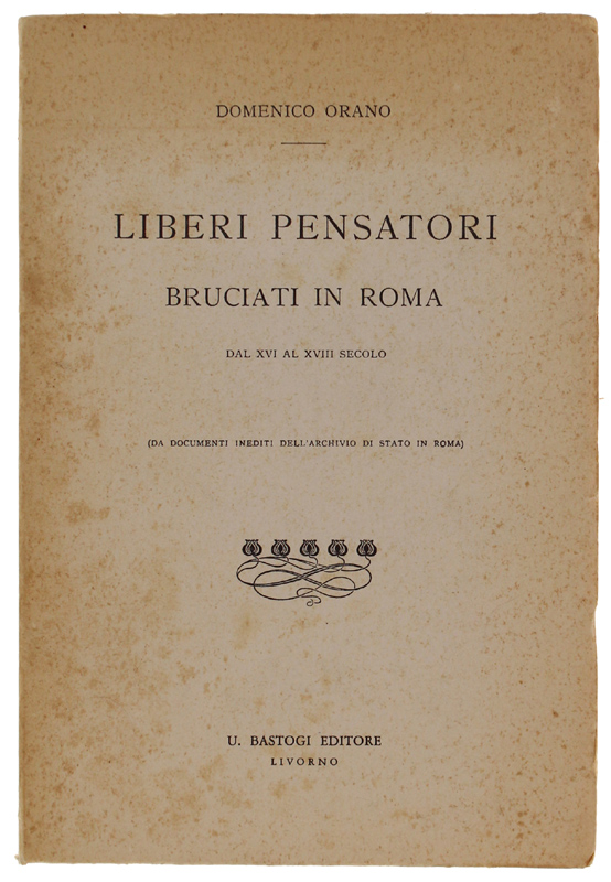 LIBERI PENSATORI BRUCIATI IN ROMA DAL XVI AL XVIII SECOLO.