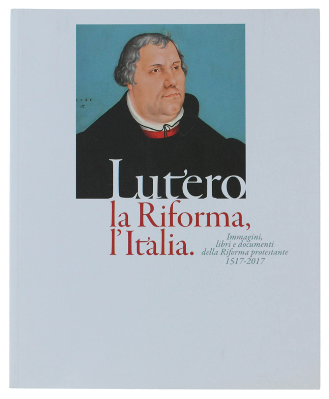 LUTERO, LA RIFORMA, L'ITALIA. Immagini libri e documenti della Riforma …