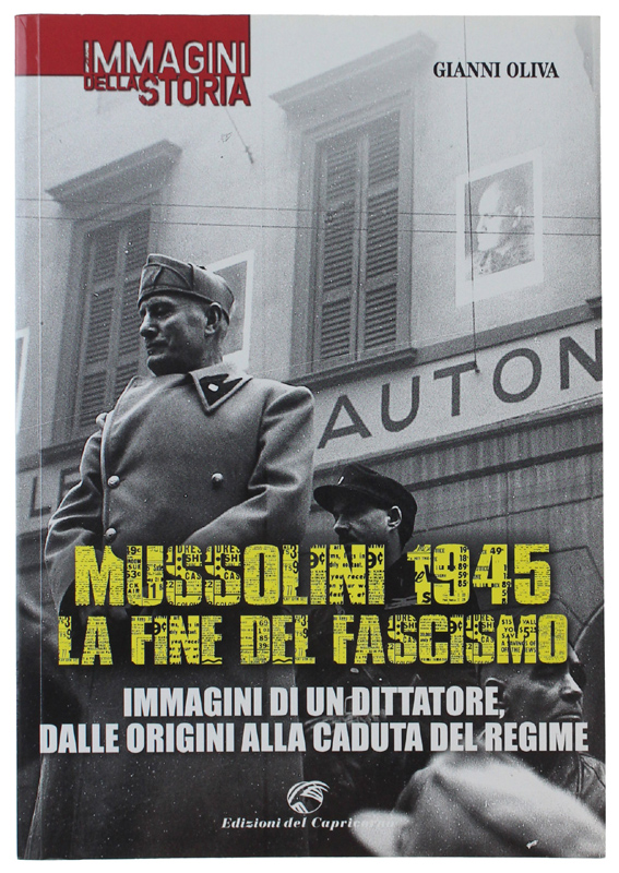MUSSOLINI 1945: LA FINE DEL FASCISMO. Immagini di un dittatore, …