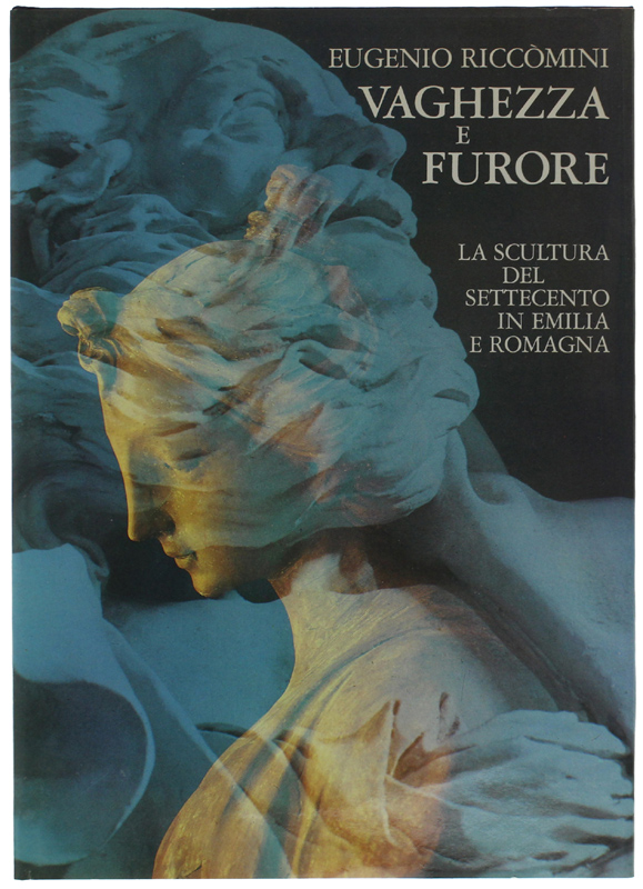 VAGHEZZA E FURORE. La scultura del Settecento in Emilia [volume …