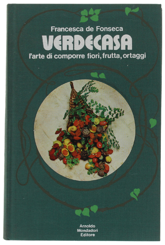 VERDECASA. L'arte del comporre fiori, frutta, ortaggi.