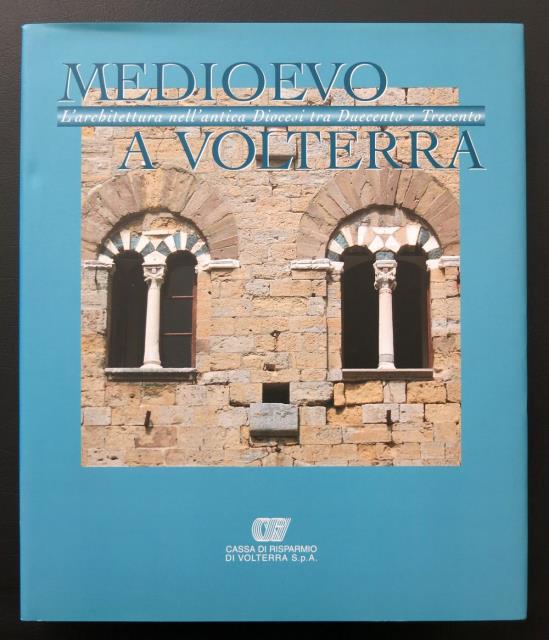 Medioevo a Volterra. L'architettura nell'antica Diocesi tra Duecento e Trecento.