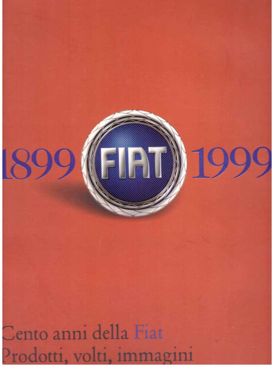 Fiat 1899-1999. Cento anni della Fiat. Prodotti, volti, immagini .