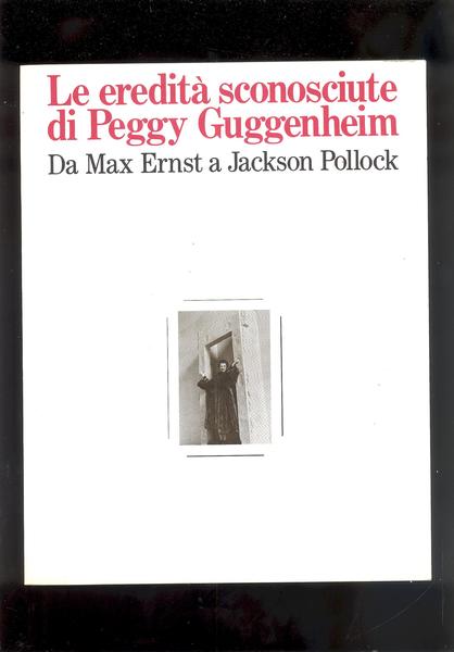 LE EREDITA' SCONOSCIUTE DI PEGGY GUGGENHEIM DA MAX ERNST A …