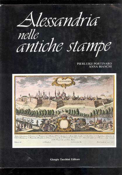 ALESSANDRIA NELLE ANTICHE STAMPE. CARTE GEOGRAFICHE, TOPOGRAFICHE, PIANTE, VEDUTE, COSTUMI.