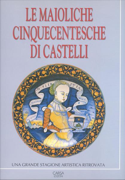 LE MAIOLICHE CINQUECENTESCHE DI CASTELLI UNA GRANDE STAGIONE ARTISTICA RITROVATA