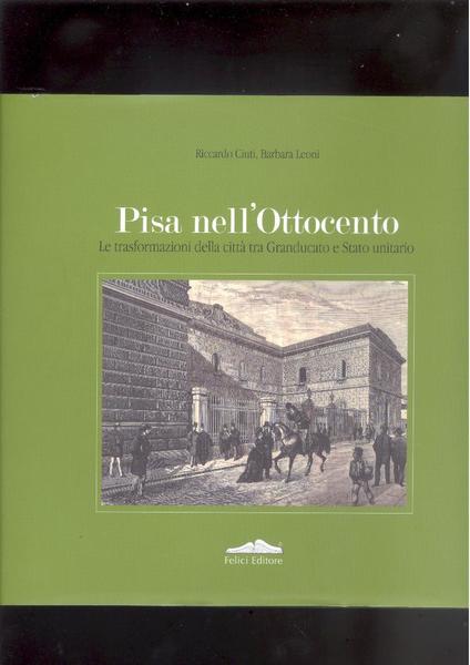 PISA NELL'OTTOCENTOLE TRASFORMAZIONI DELLA CITTA' TRA GRANDUCATO E STATO UNITARIO