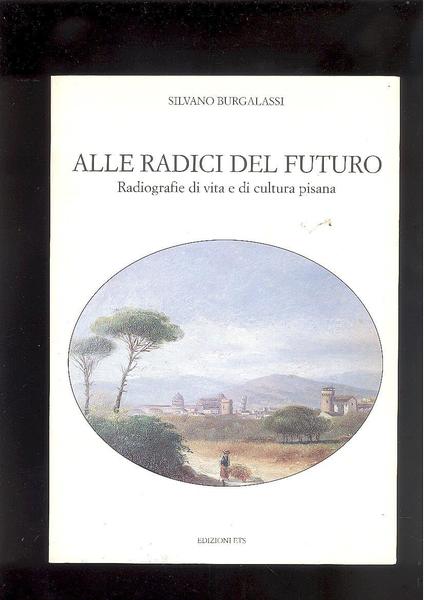 ALLE RADICI DEL FUTURO.RADIOGRAFIA DI VITA E CULTURA PISANA