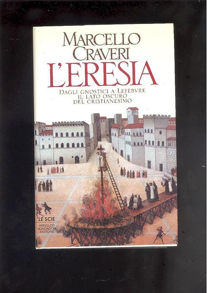 L'ERESIA ,DAGLI AGNOSTICI A LEFEBURE IL LATO OSCURO DEL CRISTIANESIMO