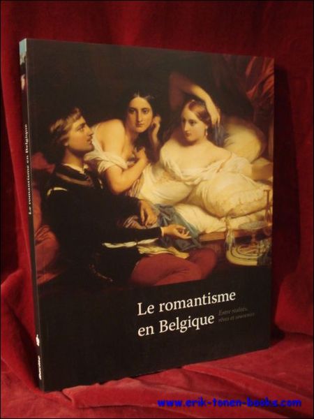 LE ROMANTISME EN BELGIQUE. Entre realites, reves et souvenirs.