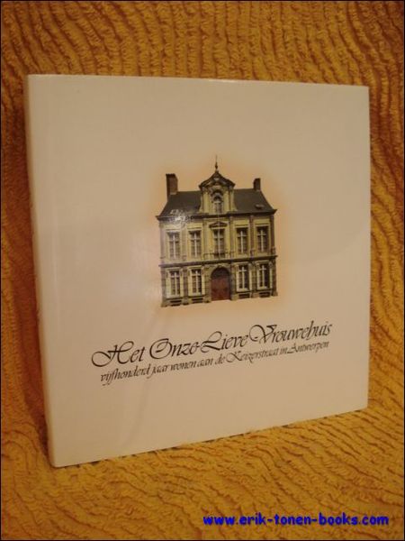 HET ONZE-LIEVE-VROUWEHUIS. VIJFHONDERD JAAR WONEN AAN DE KEIZERSTRAAT TE ANTWERPEN.