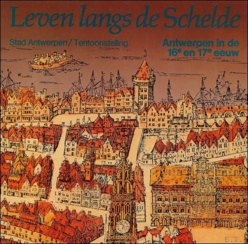 LEVEN LANGS DE SCHELDE. ANTWERPEN IN DE 16E EN 17E …