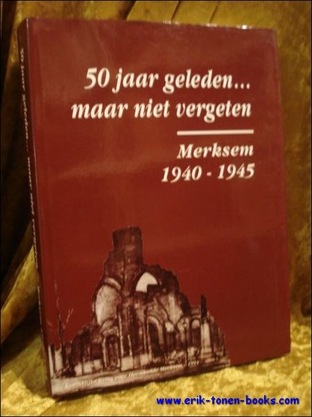 50 jaar geleden. maar niet vergeten. Merksem 1940 - 1945.