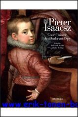 Pieter Isaacsz (1569-1625). Court Painter, Art Dealer and Spy,