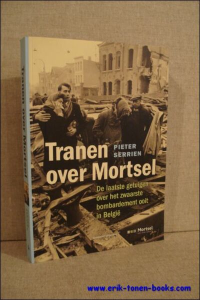 TRANEN OVER MORTSEL. DE LAATSTE GETUIGEN OVER HET ZWAARTSE BOMBARDEMENT …