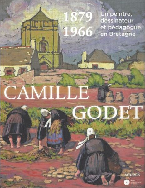 Camille Godet 1879-1966 Un peintre dessinateur et pedagogue en Bretagne