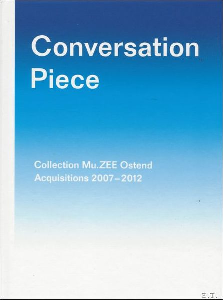 Conversation Piece: Collection Mu.Zee Ostend. Acquisitions 2007-2012