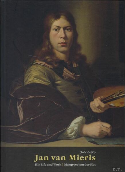 Jan van Mieris (1660-1690) : His Life and Work / …