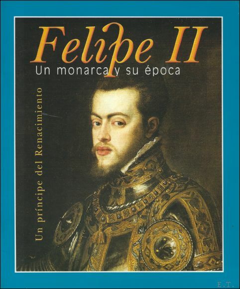 Felipe II Un monarca y su epoca Un Principe del …