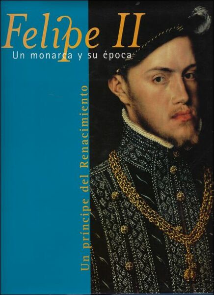 FELIPE II. UN MONARCA Y SU EPOCA. UN PRINCIPE DEL …