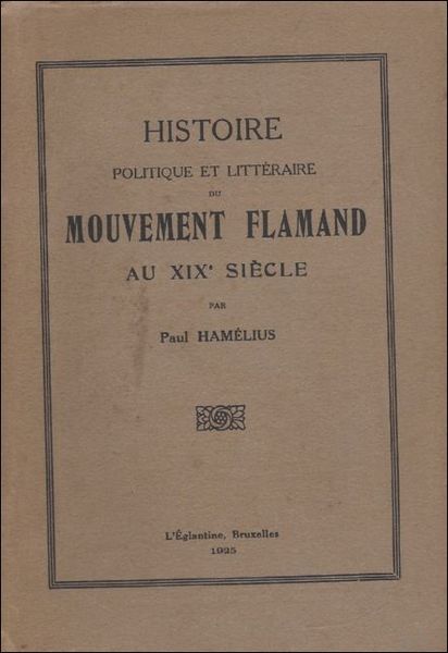 HISTOIRE POLITIQUE ET LITTERAIRE DU MOUVEMENT FLAMAND AU XIX SIECLE.