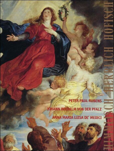 Himmlisch Herrlich Hofisch: Peter Paul Rubens, Johann Wilhelm von der …
