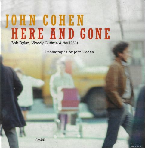 John Cohen: Here and Gone : Bob Dylan, Woody Guthrie …